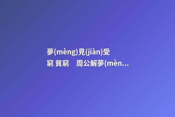 夢(mèng)見(jiàn)受窮 貧窮　周公解夢(mèng)之夢(mèng)到受窮 貧窮